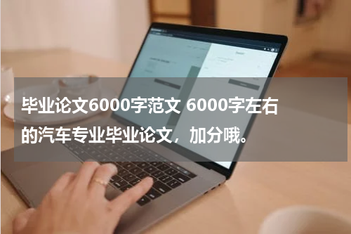 毕业论文6000字范文 6000字左右的汽车专业毕业论文，加分哦。