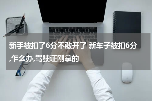 新手被扣了6分不敢开了 新车子被扣6分,乍么办,驾驶证刚拿的