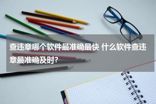 查违章哪个软件最准确最快 什么软件查违章最准确及时？