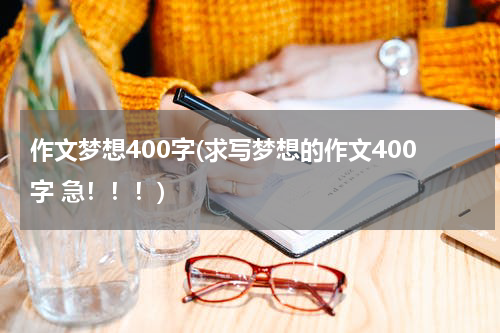 作文梦想400字(求写梦想的作文400字 急！！！)