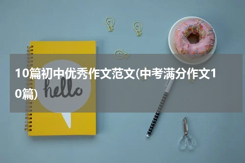 10篇初中优秀作文范文(中考满分作文10篇)