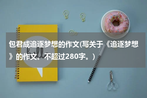 包君成追逐梦想的作文(写关于《追逐梦想》的作文。不超过280字。)