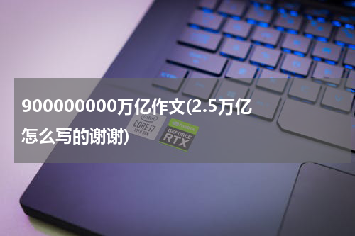 900000000万亿作文(2.5万亿怎么写的谢谢)