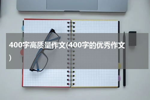 400字高质量作文(400字的优秀作文)