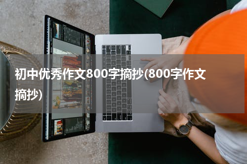 初中优秀作文800字摘抄(800字作文摘抄)