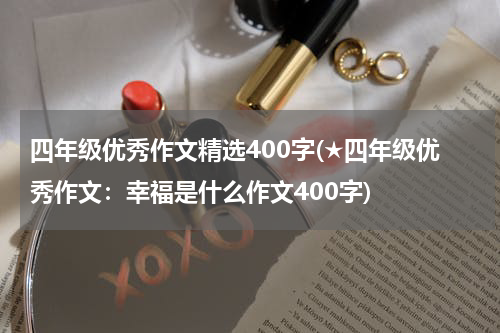 四年级优秀作文精选400字(★四年级优秀作文：幸福是什么作文400字)