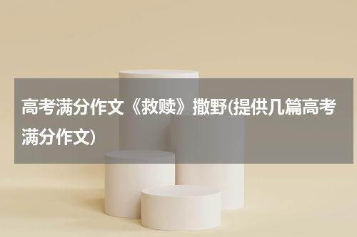 高考满分作文《救赎》撒野(提供几篇高考满分作文)