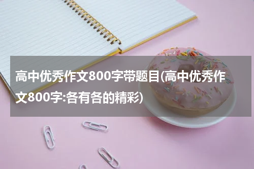 高中优秀作文800字带题目(高中优秀作文800字:各有各的精彩)