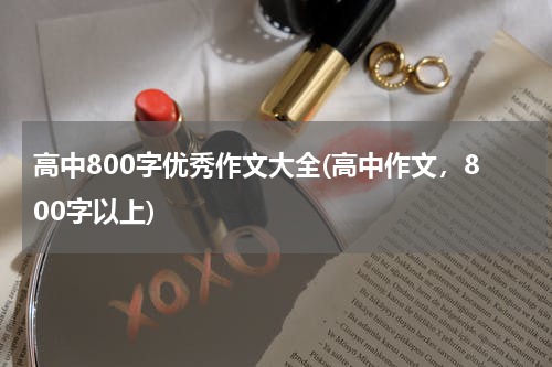 高中800字优秀作文大全(高中作文，800字以上)