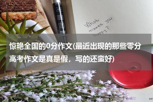 惊艳全国的0分作文(最近出现的那些零分高考作文是真是假，写的还蛮好)