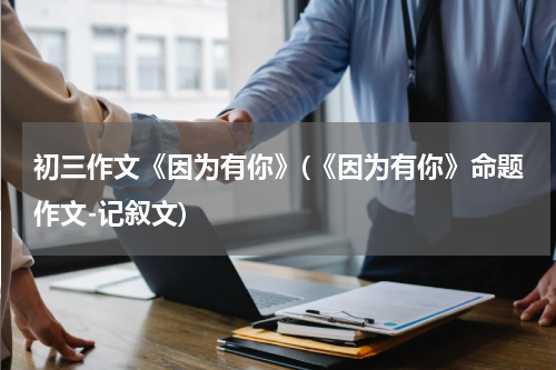 初三作文《因为有你》(《因为有你》命题作文-记叙文)