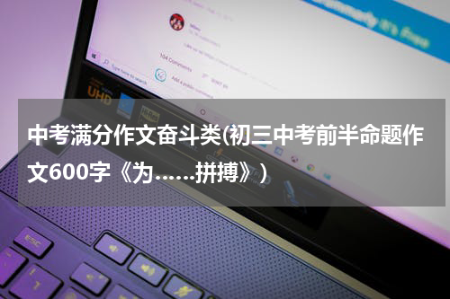 中考满分作文奋斗类(初三中考前半命题作文600字《为……拼搏》)
