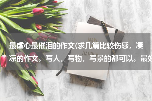 最虐心最催泪的作文(求几篇比较伤感，凄凉的作文。写人，写物，写景的都可以。最好写景的吧。450字吧)