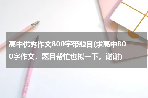 高中优秀作文800字带题目(求高中800字作文，题目帮忙也拟一下。谢谢)