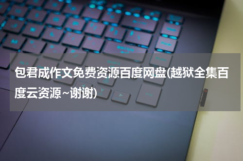 包君成作文免费资源百度网盘(越狱全集百度云资源~谢谢)