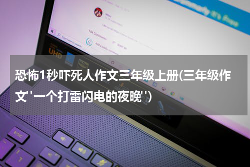 恐怖1秒吓死人作文三年级上册(三年级作文"一个打雷闪电的夜晚")