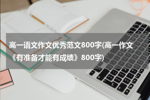 高一语文作文优秀范文800字(高一作文《有准备才能有成绩》800字)