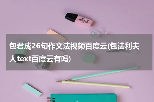 包君成26句作文法视频百度云(包法利夫人text百度云有吗)