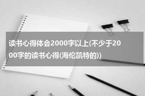 读书心得体会2000字以上(不少于2000字的读书心得(海伦凯特的))