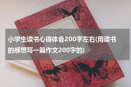 小学生读书心得体会200字左右(用读书的感想写一篇作文200字的)