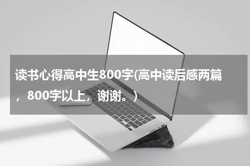 读书心得高中生800字(高中读后感两篇，800字以上，谢谢。)