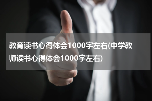 教育读书心得体会1000字左右(中学教师读书心得体会1000字左右)