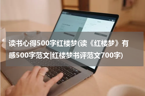 读书心得500字红楼梦(读《红楼梦》有感500字范文|红楼梦书评范文700字)