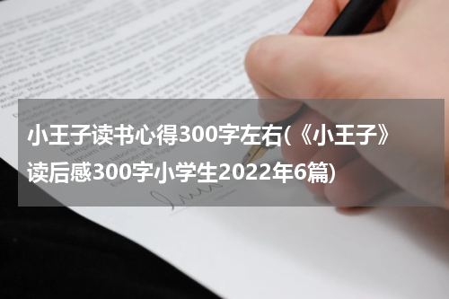 小王子读书心得300字左右(《小王子》读后感300字小学生2022年6篇)