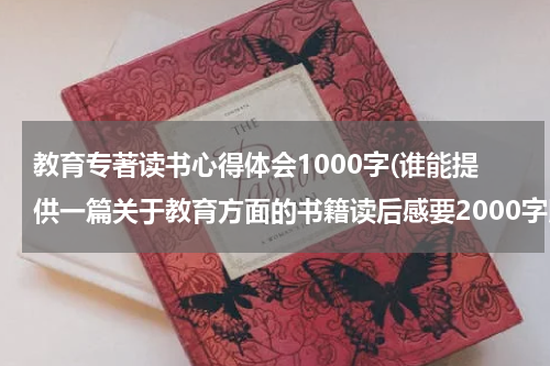 教育专著读书心得体会1000字(谁能提供一篇关于教育方面的书籍读后感要2000字以上？)