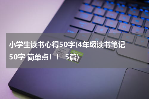 小学生读书心得50字(4年级读书笔记 50字 简单点！！ 5篇)