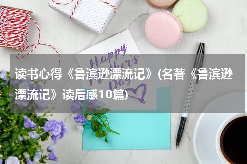 读书心得《鲁滨逊漂流记》(名著《鲁滨逊漂流记》读后感10篇)