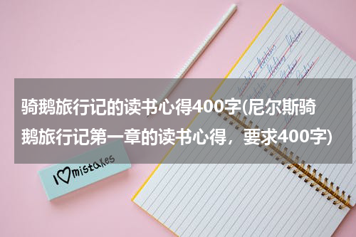 骑鹅旅行记的读书心得400字(尼尔斯骑鹅旅行记第一章的读书心得，要求400字)