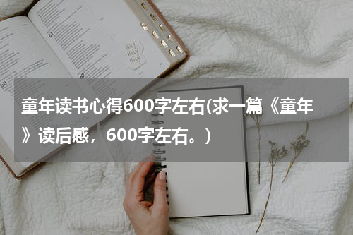 童年读书心得600字左右(求一篇《童年》读后感，600字左右。)