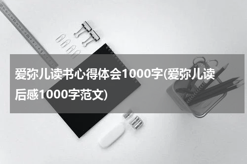 爱弥儿读书心得体会1000字(爱弥儿读后感1000字范文)
