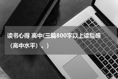 读书心得 高中(三篇800字以上读后感（高中水平）。)