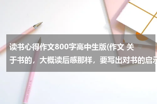 读书心得作文800字高中生版(作文 关于书的，大概读后感那样，要写出对书的启示还有情感的，要求800字，高中生写的！)