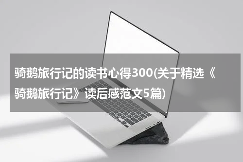 骑鹅旅行记的读书心得300(关于精选《骑鹅旅行记》读后感范文5篇)