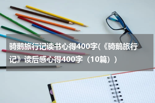 骑鹅旅行记读书心得400字(《骑鹅旅行记》读后感心得400字（10篇）)