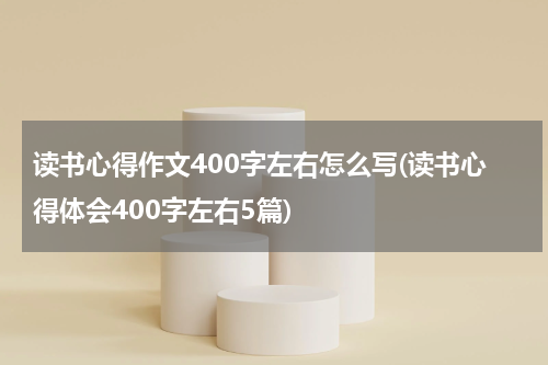 读书心得作文400字左右怎么写(读书心得体会400字左右5篇)