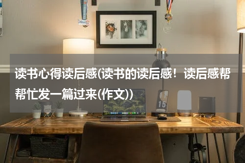 读书心得读后感(读书的读后感！读后感帮帮忙发一篇过来(作文))