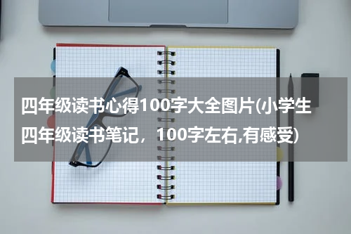 四年级读书心得100字大全图片(小学生四年级读书笔记，100字左右,有感受)