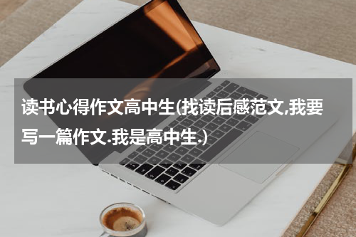 读书心得作文高中生(找读后感范文,我要写一篇作文.我是高中生.)