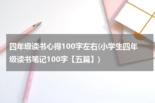 四年级读书心得100字左右(小学生四年级读书笔记100字【五篇】)
