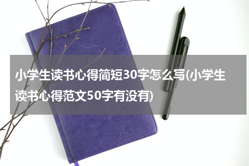 小学生读书心得简短30字怎么写(小学生读书心得范文50字有没有)