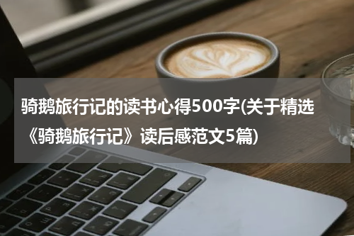骑鹅旅行记的读书心得500字(关于精选《骑鹅旅行记》读后感范文5篇)