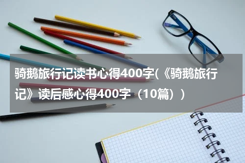 骑鹅旅行记读书心得400字(《骑鹅旅行记》读后感心得400字（10篇）)