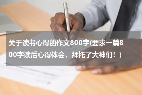 关于读书心得的作文800字(要求一篇800字读后心得体会，拜托了大神们！)