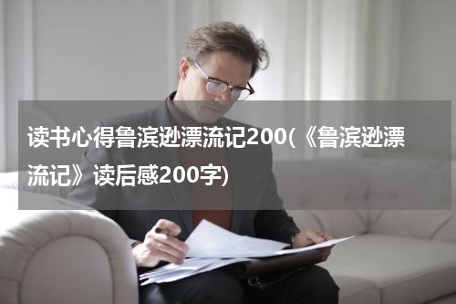 读书心得鲁滨逊漂流记200(《鲁滨逊漂流记》读后感200字)