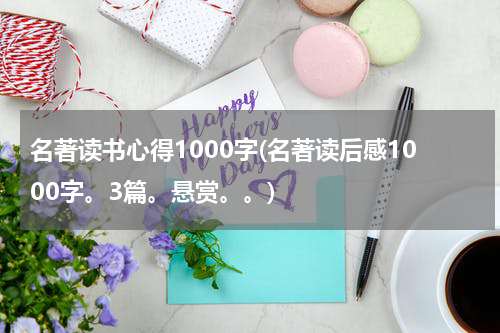 名著读书心得1000字(名著读后感1000字。3篇。悬赏。。)