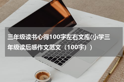 三年级读书心得100字左右文库(小学三年级读后感作文范文（100字）)